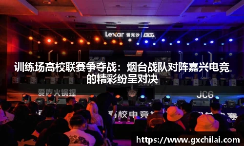 训练场高校联赛争夺战：烟台战队对阵嘉兴电竞的精彩纷呈对决